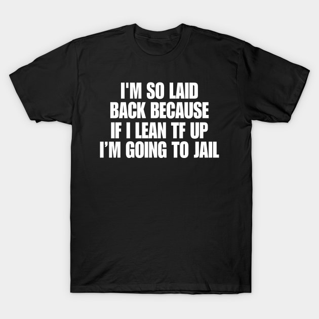 I'm So Laid Back Because If I Lean TF Up I'm Going To Jail T-Shirt by Hamza Froug